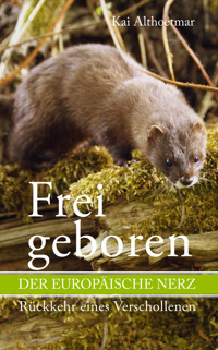 Frei geboren: Der Europäische Nerz. Rückkehr eines Verschollenen - Kai Althoetmar - E-Book