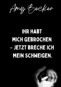 Ihr habt mich gebrochen. - Jetzt breche ich mein Schweigen. - Amy Becker - E-Book