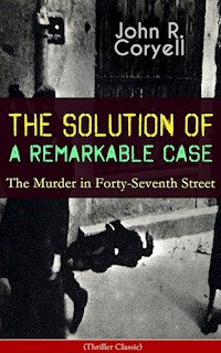 THE SOLUTION OF A REMARKABLE CASE - The Murder in Forty-Seventh Street (Thriller Classic) - John R. Coryell - E-Book
