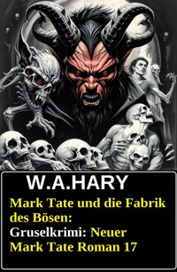 Mark Tate und die Fabrik des Bösen: Gruselkrimi: Neuer Mark Tate Roman 17 - W. A.  Hary - E-Book