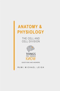 Anatomy and Physiology: The Cell and Cell Division - Rumi Michael Leigh - E-Book