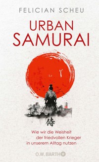 Urban Samurai. Wie wir die Weisheit der friedvollen Krieger in unserem Alltag nutzen - Felician Scheu - E-Book