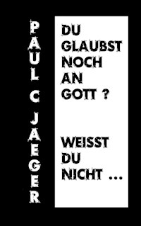 Du glaubst noch an Gott? Weißt du nicht ... - Paul C. Jaeger - E-Book