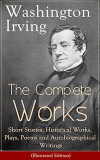 The Complete Works of Washington Irving: Short Stories, Historical Works, Plays, Poems and Autobiographical Writings (Illustrated Edition) - Washington Irving - E-Book