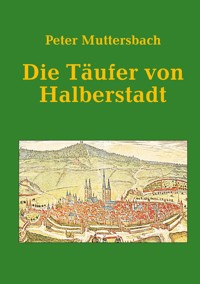 Die Täufer von Halberstadt - Peter Muttersbach - E-Book