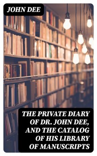The Private Diary of Dr. John Dee, and the Catalog of His Library of Manuscripts - John Dee - E-Book