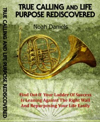 True Calling And Life Purpose Rediscovered - Noah Daniels - E-Book