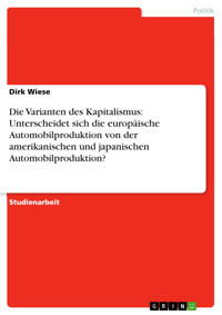 Die Varianten des Kapitalismus: Unterscheidet sich die europäische Automobilproduktion von der amerikanischen und japanischen Automobilproduktion? - Dirk Wiese - E-Book
