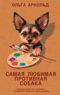 Самая любимая противная собака - Ольга Арнольд - E-Book