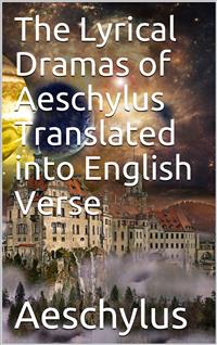 The Lyrical Dramas of Aeschylus Translated into English Verse - Aeschylus - E-Book