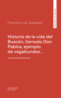 Historia de la vida del Buscón, llamado Don Pablos, ejemplo de vagabundos… - Francisco de Quevedo - E-Book