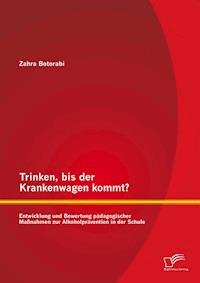 Trinken, bis der Krankenwagen kommt? Entwicklung und Bewertung pädagogischer Maßnahmen zur Alkoholprävention in der Schule - Zahra Botorabi - E-Book