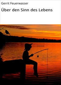 Über den Sinn des Lebens - Gerrit Feuerwasser - E-Book