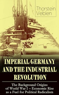 IMPERIAL GERMANY AND THE INDUSTRIAL REVOLUTION: The Background Origins of World War I - Economic Rise as a Fuel for Political Radicalism - Thorstein Veblen - E-Book