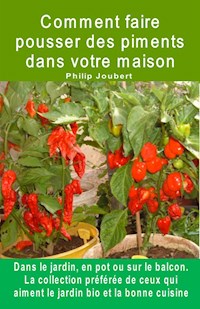 Comment faire pousser des piments dans votre maison. Dans le jardin, en pot ou sur le balcon - Philip Joubert - E-Book