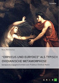 "Orpheus und Eurydice" als typisch ovidianische Metamorphose. Verwandlungsgeschichten von Publius Ovidius Naso - Noah Kastenholz - E-Book