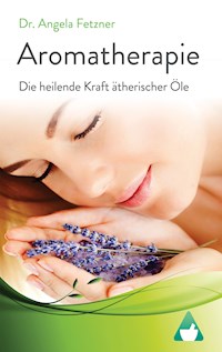 Aromatherapie - Die heilende Kraft ätherischer Öle - Dr. Angela Fetzner - E-Book