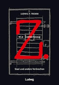 Z. wie Zersetzung. Stasi und andere Verbrechen - Ludwig P. Fromm - E-Book