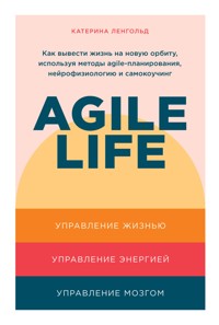 Agile life: Как вывести жизнь на новую орбиту, используя методы agile-планирования, нейрофизиологию и самокоучинг - Катерина Ленгольд - E-Book