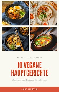 10 vegane Hauptgerichte - für zu Hause oder für den Urlaub - Anika Srojevski - E-Book