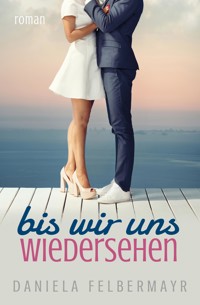 Bis wir uns wiedersehen - Daniela Felbermayr - E-Book