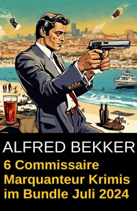 6 Commissaire Marquanteur Krimis im Bundle Juli 2024 - Alfred Bekker - E-Book