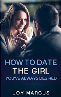 How to Date the Girl You've Always Desired - Joy Marcus - E-Book