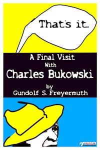 That's It. A Final Visit With Charles Bukowski - Gundolf S. Freyermuth - E-Book
