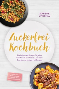 Zuckerfrei Kochbuch: Die leckersten Rezepte für jeden Geschmack und Anlass – für mehr Energie und weniger Heißhunger – inkl. 30-Tage-Ernährungsplan, Frühstück, Brote, Snacks & Desserts uvm. - Mareike Lindenau - E-Book