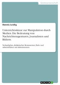 Unterrichtsskizze zur Manipulation durch Medien. Die Bedeutung von Nachrichtenagenturen, Journalisten und Bildern. - Dennis Leidig - E-Book