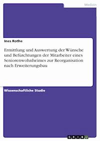 Ermittlung und Auswertung der Wünsche und Befürchtungen der Mitarbeiter eines Seniorenwohnheimes zur Reorganisation nach Erweiterungsbau - Ines Rothe - E-Book