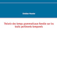 Théorie des temps grammaticaux fondée sur les traits pertinents temporels - Christian Meunier - E-Book