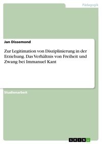 Zur Legitimation von Disziplinierung in der Erziehung. Das Verhältnis von Freiheit und Zwang bei Immanuel Kant - Jan Dissemond - E-Book