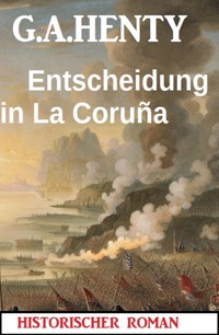 Entscheidung in La Coruña: Historischer Roman - G. A. Henty - E-Book