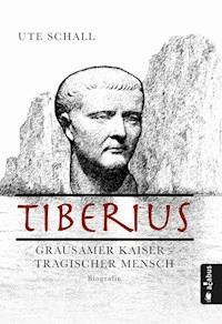 Tiberius. Grausamer Kaiser - tragischer Mensch - Ute Schall - E-Book