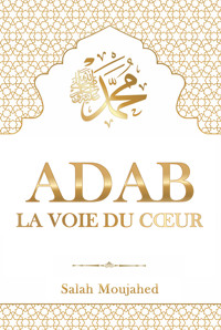 ADĀB - La Voie du Cœur : L’Étiquette islamique du Prophète Mohammed (ﷺ) pour la vie quotidienne - Moujahed Salah - E-Book