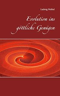 Evolution ins göttliche Genügen - Ludwig Weibel - E-Book