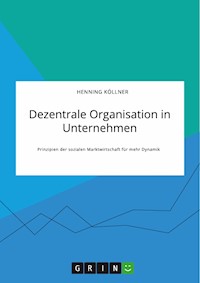 Dezentrale Organisation in Unternehmen. Prinzipien der sozialen Marktwirtschaft für mehr Dynamik - Henning Köllner - E-Book