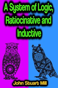 A System of Logic, Ratiocinative and Inductive - John Stuart Mill - E-Book