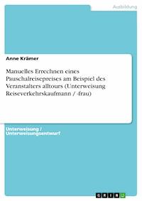 Manuelles Errechnen eines Pauschalreisepreises am Beispiel des Veranstalters alltours (Unterweisung Reiseverkehrskaufmann / -frau) - Anne Kramer - E-Book
