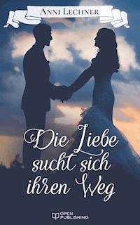 Die Liebe sucht sich ihren Weg - Anni Lechner - E-Book