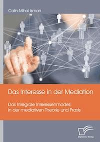 Das Interesse in der Mediation. Das Integrale Interessenmodell in der mediativen Theorie und Praxis - Calin-Mihai Isman - E-Book