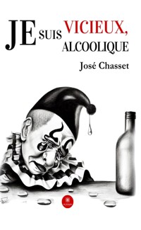 Je suis vicieux, je suis alcoolique - José Chasset - E-Book