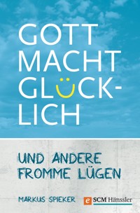 Gott macht glücklich - Markus Spieker - E-Book