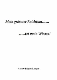 Mein grösster Reichtum.......ist mein Wissen! - Stefan Langer - E-Book
