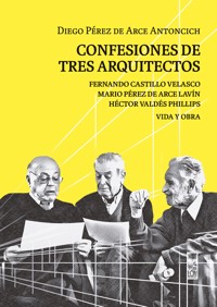 Confesiones de tres arquitectos - Diego Pérez de Arce Antoncich - E-Book