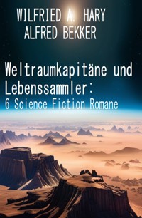 Weltraumkapitäne und Lebenssammler: 6 Science Fiction Romane - Alfred Bekker - E-Book