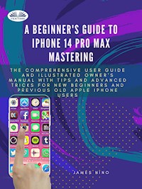 A Beginner's Guide To IPhone 14 Pro Max Mastering - James Nino - E-Book