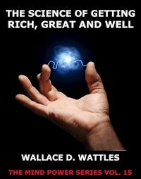 The Science of Getting Rich, Great And Well - Wallace D. Wattles - E-Book
