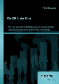 Die EU in der Krise: Wie hat sich der Integrationswille ausgewählter Mitgliedsstaaten durch die Krise verändert? - Rene Kohlweiss - E-Book